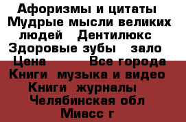 Афоризмы и цитаты. Мудрые мысли великих людей  «Дентилюкс». Здоровые зубы — зало › Цена ­ 293 - Все города Книги, музыка и видео » Книги, журналы   . Челябинская обл.,Миасс г.